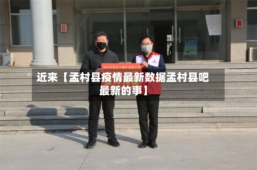 近来【孟村县疫情最新数据孟村县吧最新的事】