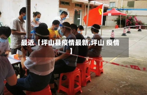 最近【坪山县疫情最新,坪山 疫情】