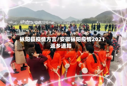 枞阳县疫情方言/安徽枞阳疫情2021返乡通知