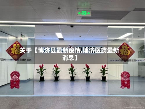 关于【博济县最新疫情,博济医药最新消息】-第2张图片