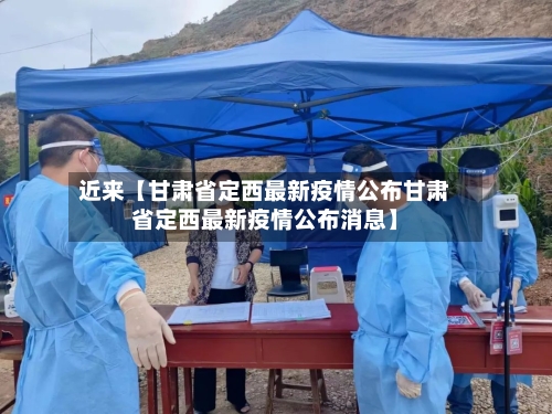 近来【甘肃省定西最新疫情公布甘肃省定西最新疫情公布消息】-第2张图片