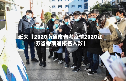 近来【2020南通市省考疫情2020江苏省考南通报名人数】-第2张图片