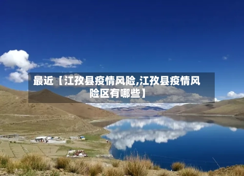 最近【江孜县疫情风险,江孜县疫情风险区有哪些】