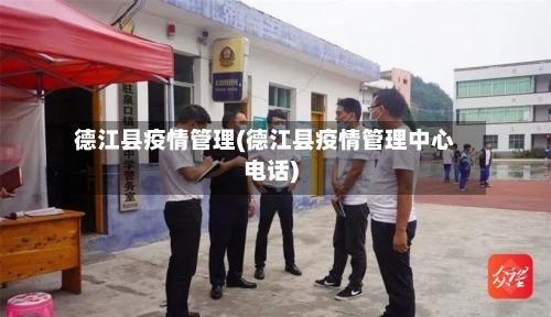 德江县疫情管理(德江县疫情管理中心电话)-第2张图片