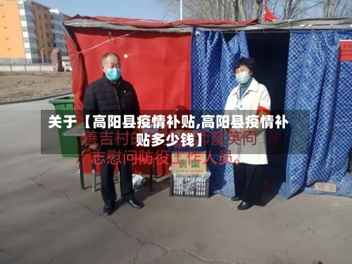 关于【高阳县疫情补贴,高阳县疫情补贴多少钱】-第2张图片