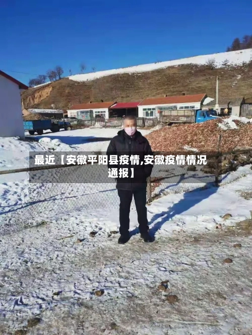 最近【安徽平阳县疫情,安徽疫情情况通报】-第3张图片