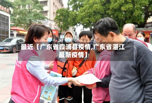 最近【广东省霞浦县疫情,广东省湛江最新疫情】-第2张图片