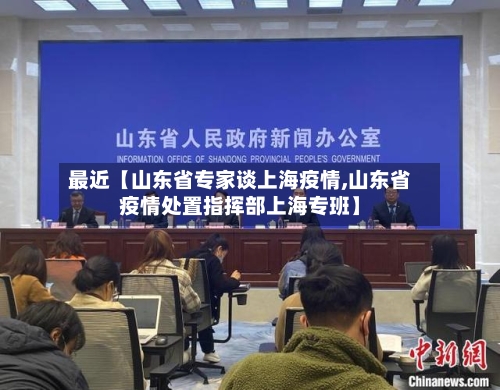 最近【山东省专家谈上海疫情,山东省疫情处置指挥部上海专班】