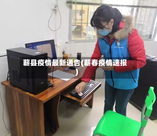 蕲县疫情最新通告(蕲春疫情速报)