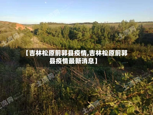 【吉林松原前郭县疫情,吉林松原前郭县疫情最新消息】