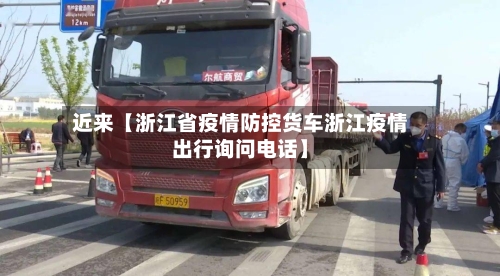 近来【浙江省疫情防控货车浙江疫情出行询问电话】