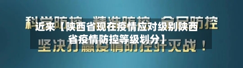 近来【陕西省现在疫情应对级别陕西省疫情防控等级划分】