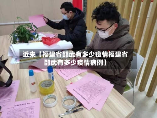 近来【福建省邵武有多少疫情福建省邵武有多少疫情病例】-第2张图片