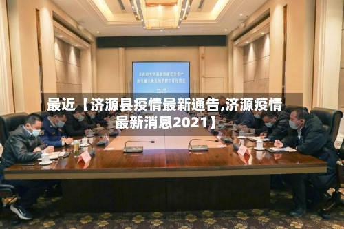最近【济源县疫情最新通告,济源疫情最新消息2021】