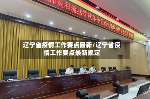 辽宁省疫情工作要点最新/辽宁省疫情工作要点最新规定-第2张图片