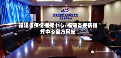 福建省疫情指挥中心/福建省疫情指挥中心官方网站-第3张图片