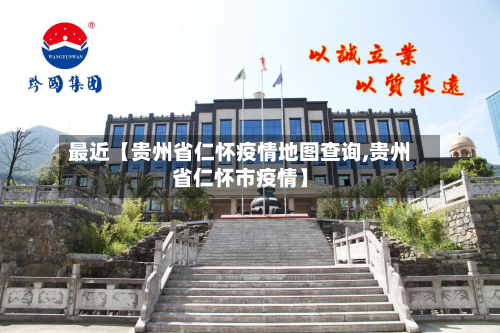最近【贵州省仁怀疫情地图查询,贵州省仁怀市疫情】-第3张图片