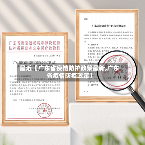 最近【广东省疫情防护政策最新,广东省疫情防疫政策】