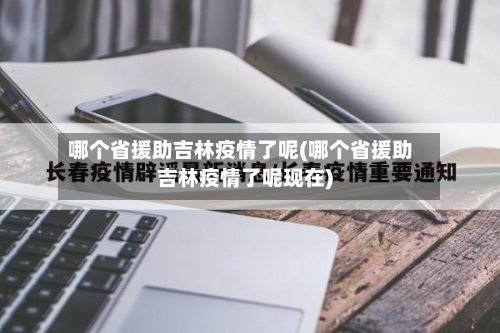 哪个省援助吉林疫情了呢(哪个省援助吉林疫情了呢现在)
