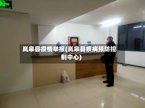 岚皋县疫情举报(岚皋县疾病预防控制中心)-第3张图片