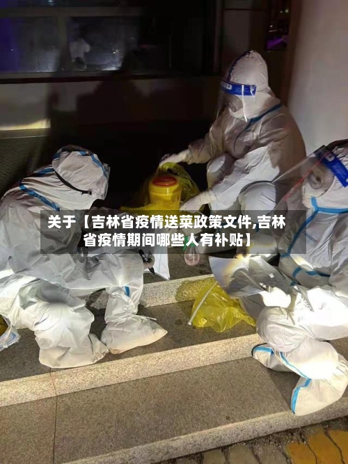 关于【吉林省疫情送菜政策文件,吉林省疫情期间哪些人有补贴】