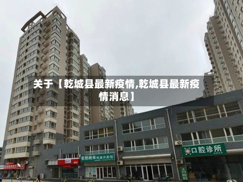 关于【乾城县最新疫情,乾城县最新疫情消息】