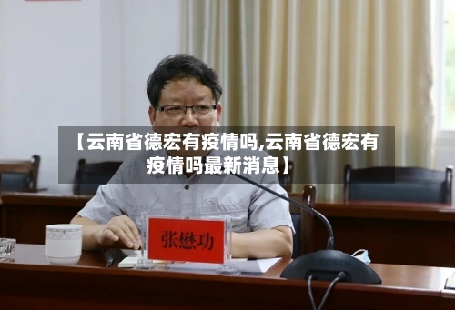 【云南省德宏有疫情吗,云南省德宏有疫情吗最新消息】-第2张图片