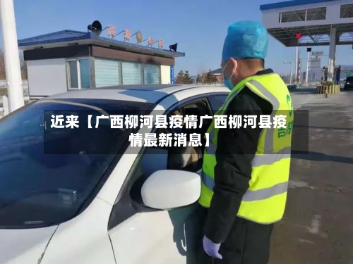 近来【广西柳河县疫情广西柳河县疫情最新消息】-第2张图片