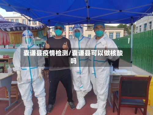 囊谦县疫情检测/囊谦县可以做核酸吗