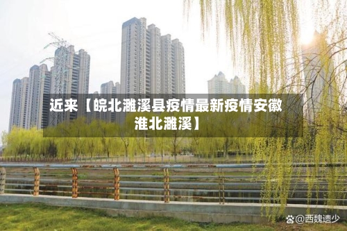 近来【皖北濉溪县疫情最新疫情安徽淮北濉溪】-第2张图片