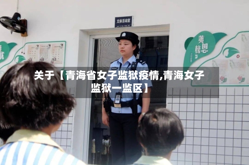 关于【青海省女子监狱疫情,青海女子监狱一监区】