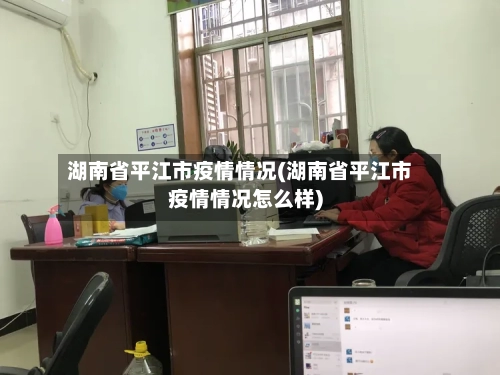 湖南省平江市疫情情况(湖南省平江市疫情情况怎么样)