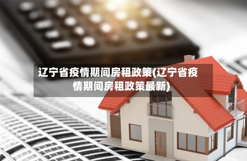 辽宁省疫情期间房租政策(辽宁省疫情期间房租政策最新)