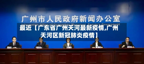 最近【广东省广州天河最新疫情,广州天河区新冠肺炎疫情】
