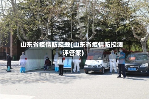 山东省疫情防控题(山东省疫情防控测评答案)-第3张图片