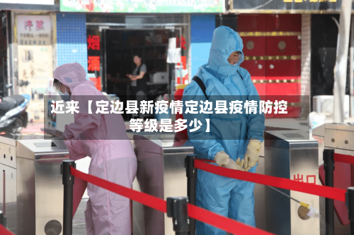 近来【定边县新疫情定边县疫情防控等级是多少】-第3张图片