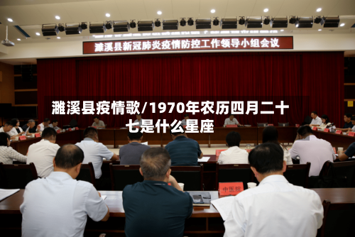 濉溪县疫情歌/1970年农历四月二十七是什么星座-第2张图片