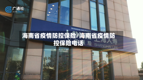 海南省疫情防控保险/海南省疫情防控保险电话