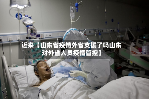 近来【山东省疫情外省支援了吗山东对外省人员疫情管控】-第2张图片