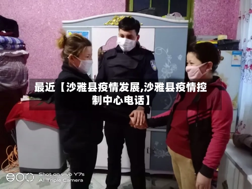 最近【沙雅县疫情发展,沙雅县疫情控制中心电话】