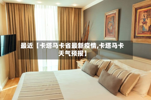 最近【卡塔马卡省最新疫情,卡塔马卡天气预报】-第3张图片