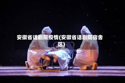 安徽省话剧院疫情(安徽省话剧院宿舍区)