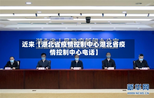 近来【湖北省疫情控制中心湖北省疫情控制中心电话】