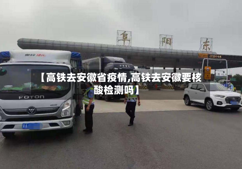 【高铁去安徽省疫情,高铁去安徽要核酸检测吗】-第2张图片
