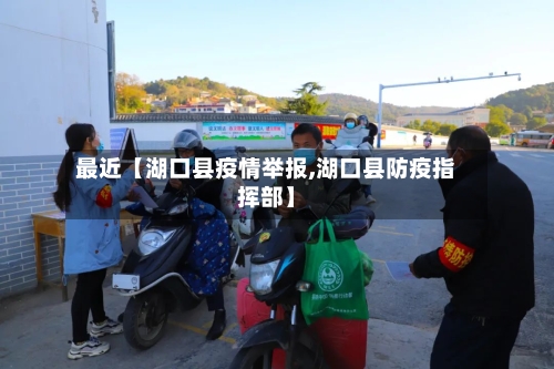 最近【湖口县疫情举报,湖口县防疫指挥部】-第2张图片