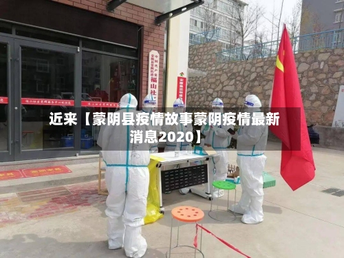 近来【蒙阴县疫情故事蒙阴疫情最新消息2020】-第3张图片