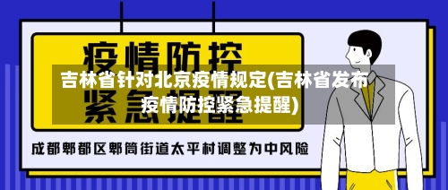 吉林省针对北京疫情规定(吉林省发布疫情防控紧急提醒)