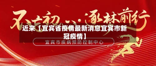 近来【宜宾省疫情最新消息宜宾市新冠疫情】