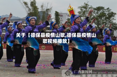 关于【德保县疫情山歌,德保县疫情山歌视频播放】-第3张图片