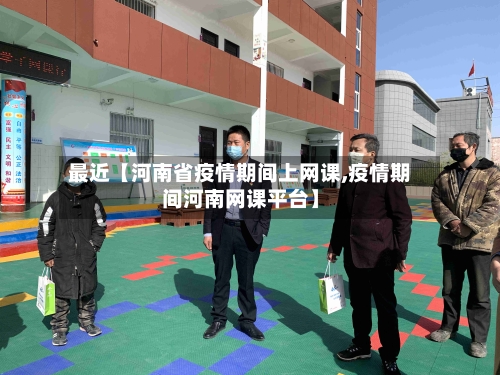 最近【河南省疫情期间上网课,疫情期间河南网课平台】-第2张图片